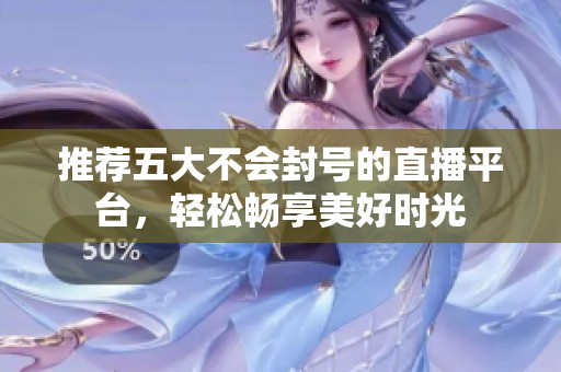 推薦五大不會封號的直播平臺，輕松暢享美好時(shí)光