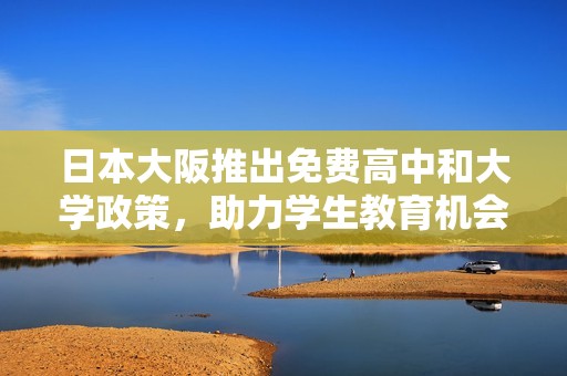日本大阪推出免費(fèi)高中和大學(xué)政策，助力學(xué)生教育機(jī)會