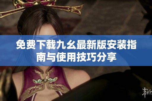 免費下載九幺最新版安裝指南與使用技巧分享
