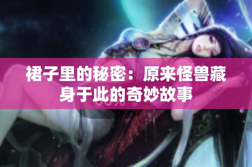 裙子里的秘密：原來怪獸藏身于此的奇妙故事