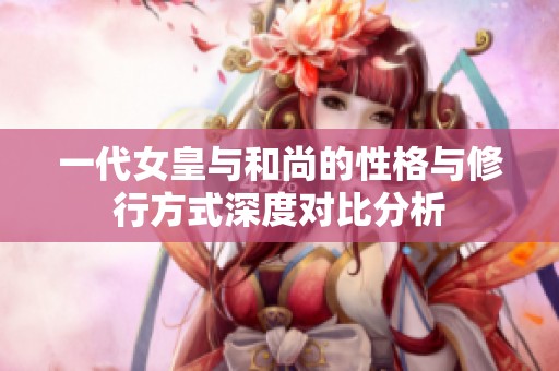 一代女皇與和尚的性格與修行方式深度對比分析