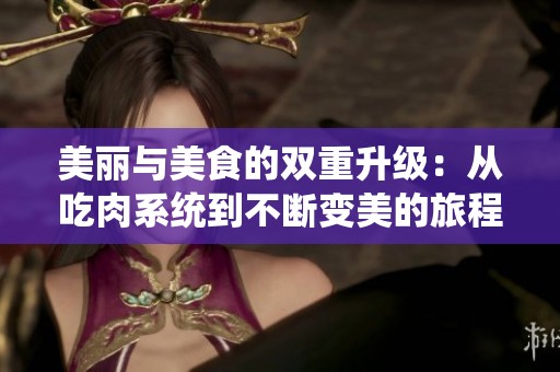 美麗與美食的雙重升級(jí)：從吃肉系統(tǒng)到不斷變美的旅程