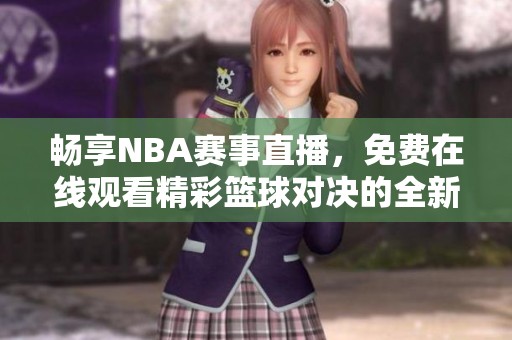 暢享NBA賽事直播，免費(fèi)在線觀看精彩籃球?qū)Q的全新方式