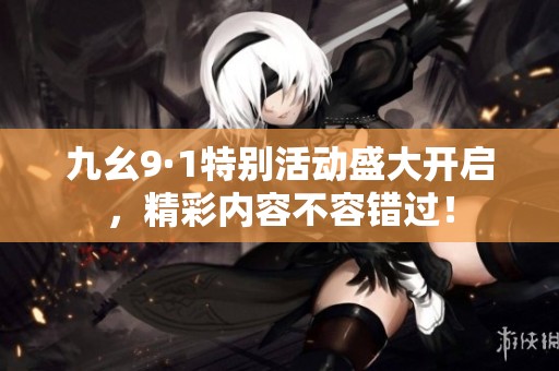 九幺9·1特別活動盛大開啟，精彩內(nèi)容不容錯過！