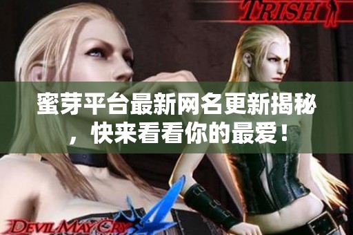 蜜芽平臺(tái)最新網(wǎng)名更新揭秘，快來看看你的最愛！