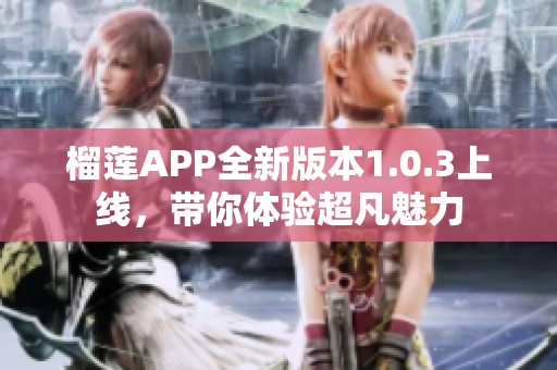 榴蓮APP全新版本1.0.3上線，帶你體驗(yàn)超凡魅力