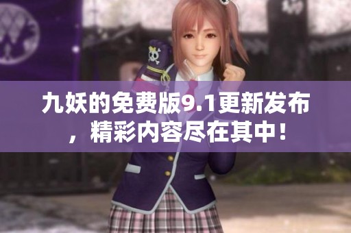 九妖的免費(fèi)版9.1更新發(fā)布，精彩內(nèi)容盡在其中！