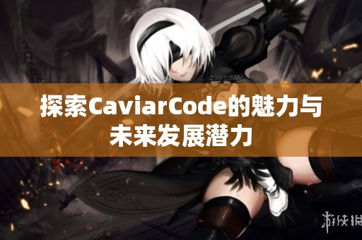 探索CaviarCode的魅力與未來(lái)發(fā)展?jié)摿? title=