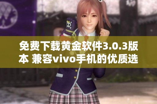 免費下載黃金軟件3.0.3版本 兼容vivo手機的優(yōu)質(zhì)選擇