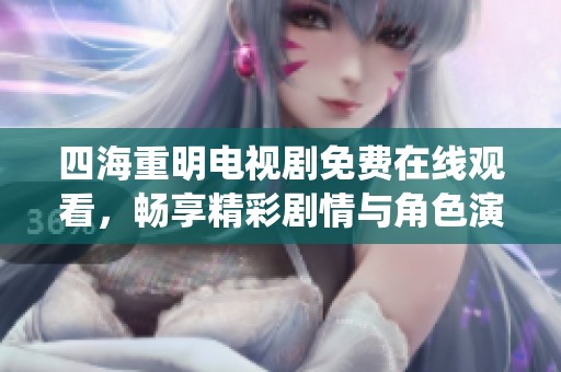 四海重明電視劇免費(fèi)在線觀看，暢享精彩劇情與角色演繹
