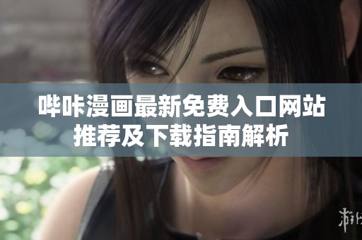 嗶咔漫畫(huà)最新免費(fèi)入口網(wǎng)站推薦及下載指南解析