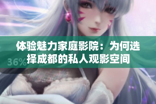 體驗魅力家庭影院：為何選擇成都的私人觀影空間