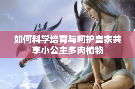 如何科學培育與呵護皇家共享小公主多肉植物