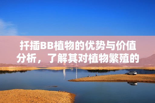 扦插BB植物的優(yōu)勢與價值分析，了解其對植物繁殖的益處