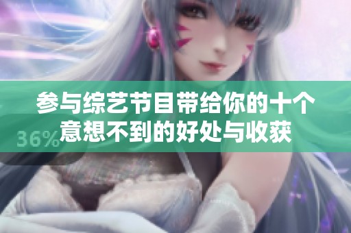 參與綜藝節(jié)目帶給你的十個(gè)意想不到的好處與收獲