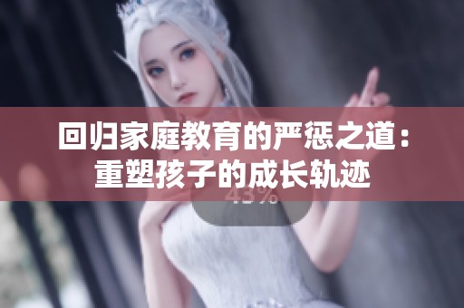 回歸家庭教育的嚴(yán)懲之道：重塑孩子的成長軌跡