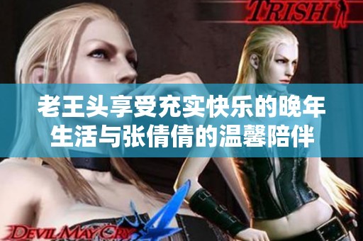 老王頭享受充實快樂的晚年生活與張倩倩的溫馨陪伴