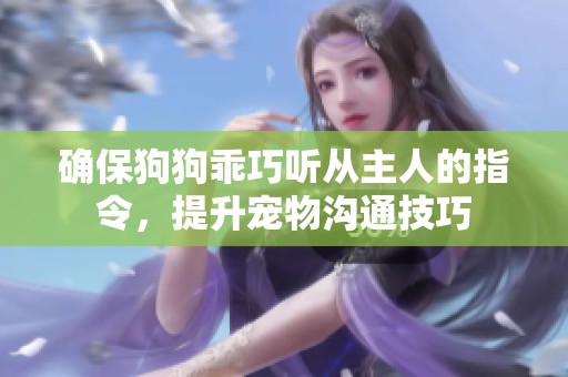 確保狗狗乖巧聽(tīng)從主人的指令，提升寵物溝通技巧