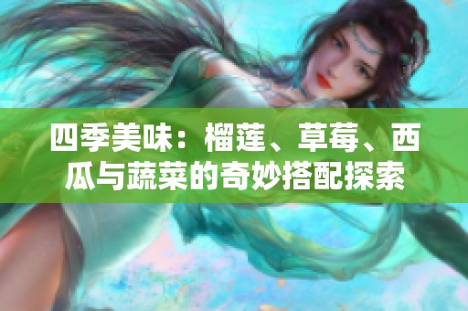 四季美味：榴蓮、草莓、西瓜與蔬菜的奇妙搭配探索