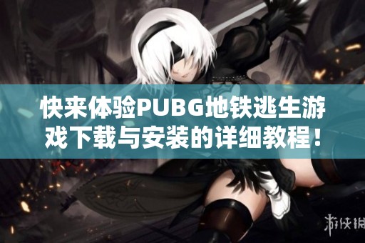 快來體驗(yàn)PUBG地鐵逃生游戲下載與安裝的詳細(xì)教程！