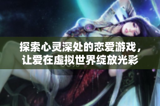 探索心靈深處的戀愛游戲，讓愛在虛擬世界綻放光彩