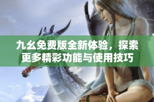 九幺免費(fèi)版全新體驗(yàn)，探索更多精彩功能與使用技巧