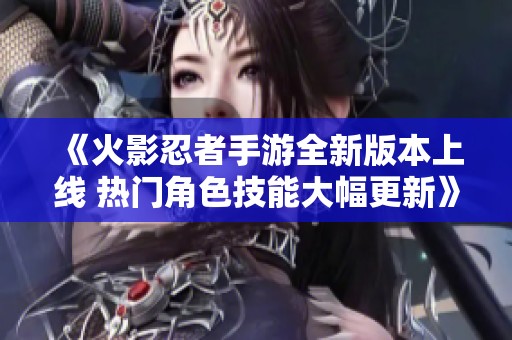 《火影忍者手游全新版本上線 熱門角色技能大幅更新》