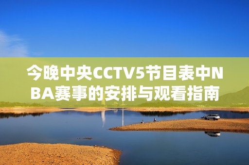 今晚中央CCTV5節(jié)目表中NBA賽事的安排與觀看指南