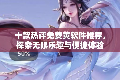 十款熱評免費黃軟件推薦，探索無限樂趣與便捷體驗