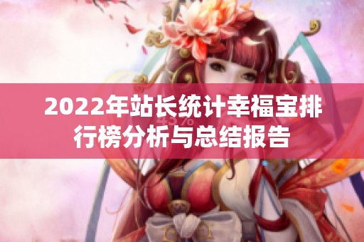 2022年站長統(tǒng)計幸福寶排行榜分析與總結報告