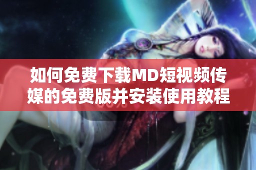 如何免費(fèi)下載MD短視頻傳媒的免費(fèi)版并安裝使用教程
