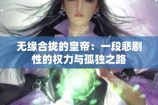 無緣合攏的皇帝：一段悲劇性的權(quán)力與孤獨(dú)之路