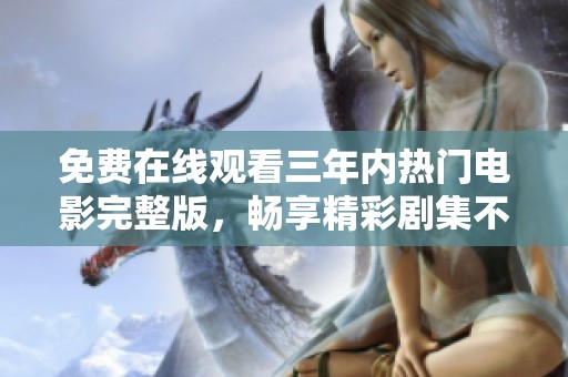 免費(fèi)在線觀看三年內(nèi)熱門電影完整版，暢享精彩劇集不容錯(cuò)過