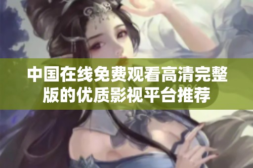 中國(guó)在線免費(fèi)觀看高清完整版的優(yōu)質(zhì)影視平臺(tái)推薦