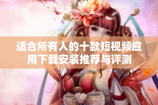 適合所有人的十款短視頻應(yīng)用下載安裝推薦與評測