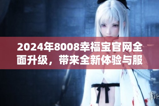 2024年8008幸福寶官網全面升級，帶來全新體驗與服務