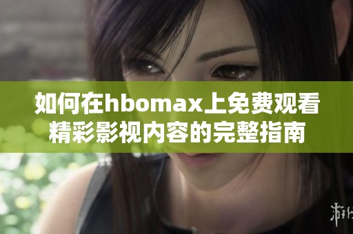如何在hbomax上免費觀看精彩影視內容的完整指南
