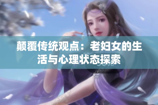 顛覆傳統(tǒng)觀點(diǎn)：老婦女的生活與心理狀態(tài)探索