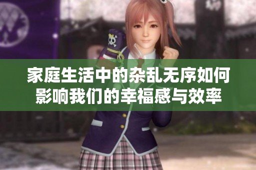 家庭生活中的雜亂無(wú)序如何影響我們的幸福感與效率