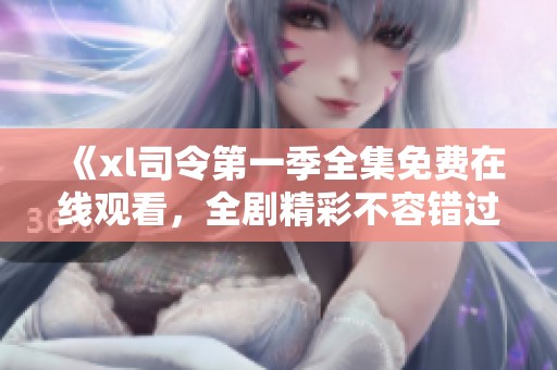 《xl司令第一季全集免費(fèi)在線觀看，全劇精彩不容錯(cuò)過(guò)》