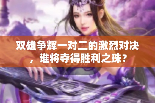 雙雄爭輝一對二的激烈對決，誰將奪得勝利之珠？