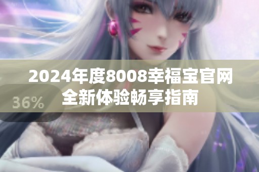 2024年度8008幸福寶官網(wǎng)全新體驗(yàn)暢享指南