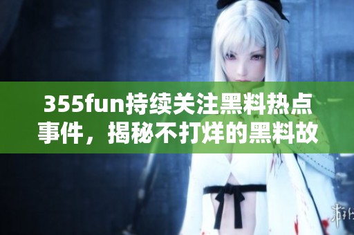 355fun持續(xù)關注黑料熱點事件，揭秘不打烊的黑料故事