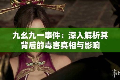 九幺九一事件：深入解析其背后的毒害真相與影響