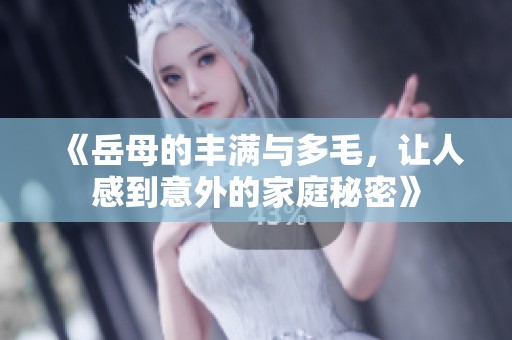 《岳母的豐滿與多毛，讓人感到意外的家庭秘密》