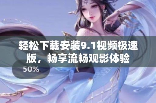 輕松下載安裝9.1視頻極速版，暢享流暢觀影體驗