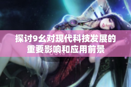 探討9幺對現(xiàn)代科技發(fā)展的重要影響和應用前景