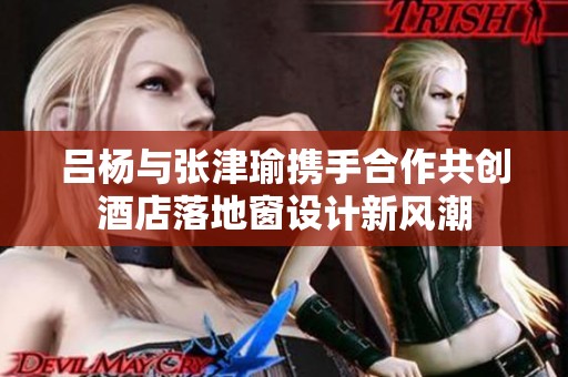 呂楊與張津瑜攜手合作共創(chuàng)酒店落地窗設(shè)計新風潮