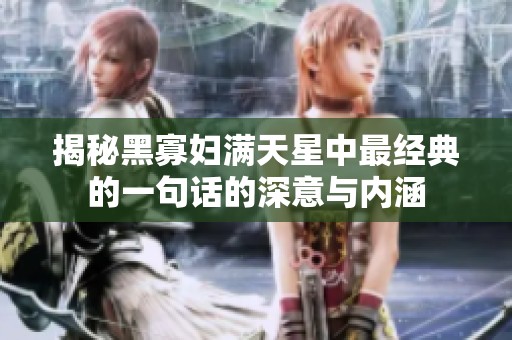 揭秘黑寡婦滿(mǎn)天星中最經(jīng)典的一句話(huà)的深意與內(nèi)涵