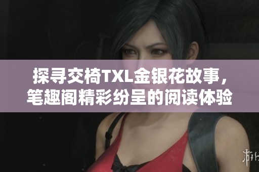 探尋交椅TXL金銀花故事，筆趣閣精彩紛呈的閱讀體驗